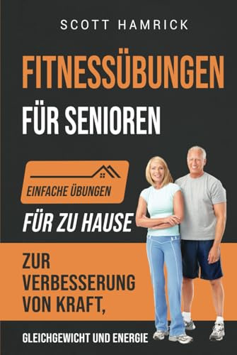 Fitnessübungen für Senioren: Einfache Übungen für zu Hause zur Verbesserung von Kraft, Gleichgewicht und Energie (Trainingseinheiten für Männer und Frauen über 60)