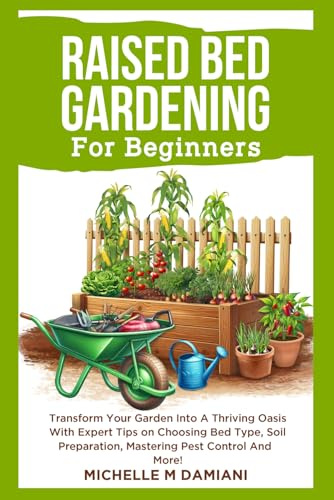 Raised Bed Gardening For Beginners: Transform Your Garden Into A Thriving Oasis With Expert Tips on Choosing Bed Type, Soil Preparation, Mastering ... With Confidence: A Beginner Gardening Series)