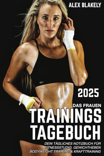 Das Frauen Trainingstagebuch: Dein tägliches Notizbuch für Fitnessstudio, Gewichtheben BodyWeight Training & Krafttraining