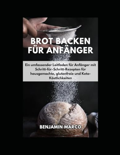 Brot backen für Anfänger: Ein umfassender Leitfaden für Anfänger mit Schritt-für-Schritt-Rezepten für hausgemachte, glutenfreie und Keto-Köstlichkeiten