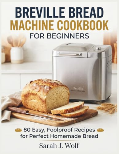 BREVILLE BREAD MACHINE COOKBOOK FOR BEGINNERS: 80 Easy, Foolproof Recipes for Perfect Homemade Bread