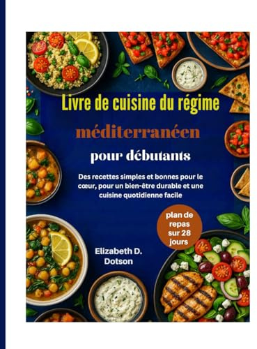 Livre de cuisine du régime méditerranéen pour débutants: Des recettes simples et bonnes pour le cœur, pour un bien-être durable et une cuisine quotidienne facile