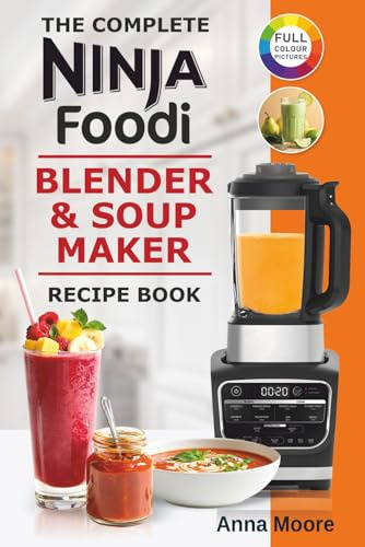The Complete Ninja Foodi Blender & Soup Maker Recipe Book: Easy and Tasty Recipes For Soups, Smoothies, Shakes, Jams, Dips, Sauces, Frozen Drinks and Desserts.