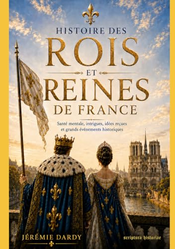 Histoire des rois et reines de France: Santé mentale, intrigues, idées reçues et grands évènements historiques