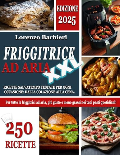 FRIGGITRICE AD ARIA XXL: 250 Ricette Salvatempo Testate per ogni Occasione: dalla Colazione alla Cena. Per tutte le Friggitrici ad aria, più Gusto e Meno Grassi nei tuoi Pasti Quotidiani!