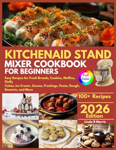 KitchenAid Stand Mixer Cookbook for Beginners: Easy Recipes for Fresh Breads, Cookies, Muffins, Fluffy Cakes, Ice Cream, Sauces, Frostings, Pasta, Dough, Desserts, and More