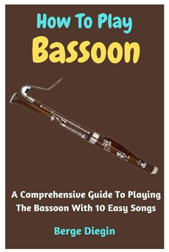 How To Play Bassoon: A Comprehensive Guide To Playing The Bassoon With 10 Easy Songs
