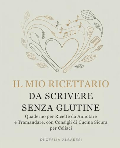 Il Mio Ricettario da Scrivere Senza Glutine: Quaderno per Ricette da Annotare e Tramandare, con Consigli di Cucina Sicura per Celiaci
