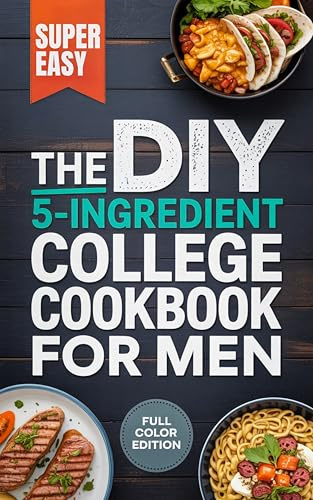 The DIY 5-Ingredient College Cookbook for men: Quick & Affordable Meal Prep for Busy Students