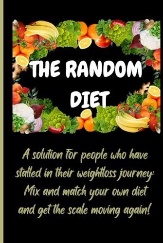 THE RANDOM DIET: A solution for people who have stalled in their weightloss journey: Mix and match your own diet and get the scale moving again!