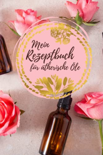 ätherische Öle Rezeptbuch: Notizbuch für deine Lieblingsrezepte mit ätherischen Ölen - strukturiert, geordnet, griffbereit (Notizbücher für ätherische Öle, Band 1)