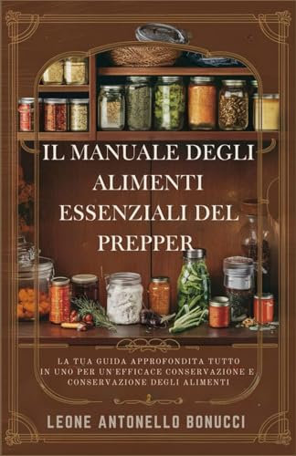 Il manuale degli alimenti essenziali del prepper: La tua guida approfondita tutto in uno per un'efficace conservazione e conservazione degli alimenti