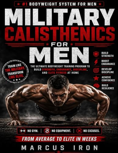 Military Calisthenics for Men: The Ultimate Bodyweight Training Program to Build Strength, Endurance, Discipline, and Elite Fitness at Home