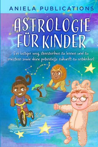 Astrologie für Kinder: Ein Lustiger Weg, Sternzeichen zu Lernen und zu Meistern Sowie Deine Potenzielle Zukunft zu Entdecken! (Kinderbücher über ... Tierkreiszeichen, Sternbilder und mehr!)