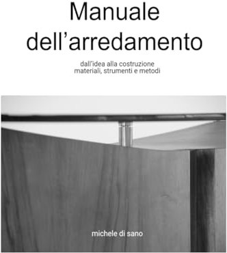 MANUALE DELL'ARREDAMENTO: dall'idea alla costruzione, materiali, strumenti e metodi