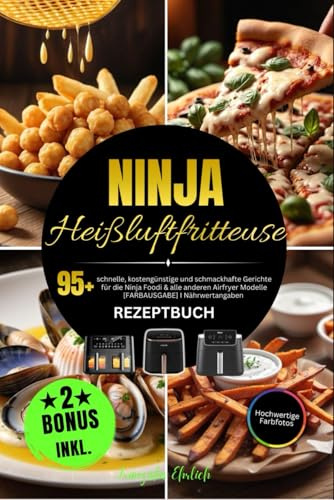Ninja Heißluftfritteuse Rezeptbuch: 95+ schnelle, kostengünstige und schmackhafte Gerichte für die Ninja Foodi & alle anderen Airfryer Modelle [FARBAUSGABE] I Nährwertangaben