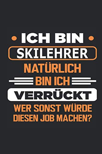 Ich bin Skilehrer Natürlich bin ich verrückt Wer sonst würde diesen Job machen?: Notizbuch mit 110 Seiten, Verwendung auch als Deko möglich in Form eines Schildes