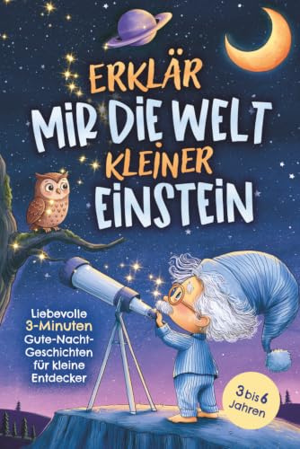 Erklär mir die Welt, kleiner Einstein: Liebevolle 3-Minuten Gute-Nacht-Geschichten für Kinder von 3 bis 6 Jahren - Einschlafgeschichten zum Staunen, Kuscheln und sanften Einschlafen