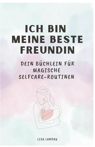 Ich bin meine beste Freundin - dein Büchlein für magische Selfcare-Routinen: Ein Buch zum Ausfüllen, um liebevoll die eigene Selbstliebe zu aktivieren