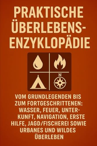 Praktische Überlebens-Enzyklopädie: Vom Grundlegenden bis zum Fortgeschrittenen: Wasser, Feuer, Unterkunft, Navigation, Erste Hilfe, Jagd/Fischerei sowie urbanes und wildes Überleben