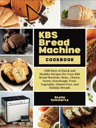 KBS Bread Machine Cookbook: 1200 Days of Quick and Healthy Recipes for Your KBS Bread Machine: Basic, Cheese, Sweet, Sourdough, Fruit, Vegetable, Gluten-Free, and Holiday Breads