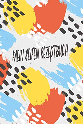 Mein Seifen Rezeptbuch: Kosmetikrezepte Notizbuch | Naturkosmetik und Seife selber herstellen | Kosmetik | Cremes | Naturseife | Moderne Kunst Bunt
