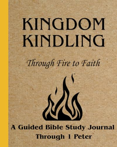 Kingdom Kindling: Through Fire to Faith: A Guided Study Journal in 1 Peter