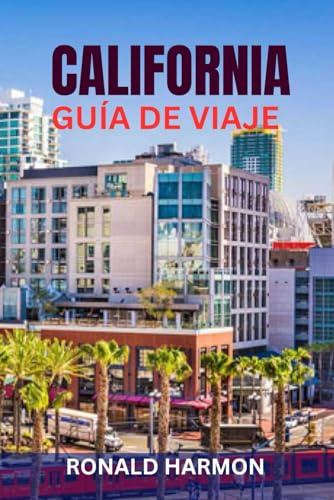 CALIFORNIA GUÍA DE VIAJE: Principales atracciones, viajes por carretera, parques nacionales, playas, sitios gastronómicos e itinerarios perfectos para explorar el Estado Dorado
