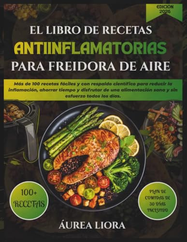 EL LIBRO DE RECETAS ANTIINFLAMATORIAS PARA FREIDORA DE AIRE: Más de 100 recetas fáciles y con respaldo científico para reducir la inflamación, ahorrar ... sana y sin esfuerzo todos los días.