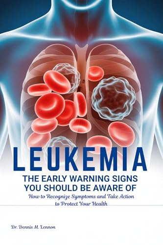 LEUKEMIA THE EARLY WARNING SIGNS YOU SHOULD BE AWARE OF: How to Recognize Symptoms and Take Action to Protect Your Health