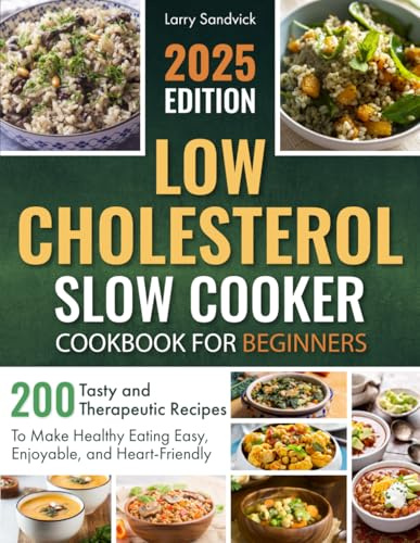 Low Cholesterol Slow Cooker Cookbook for Beginners: 200 Tasty and Therapeutic Recipes to Make Healthy Eating Easy, Enjoyable, and Heart-Friendly