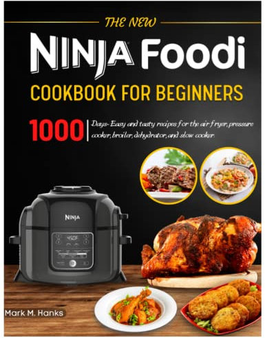 The New Ninja Foodi Cookbook for Beginners: 1000 Days- Easy and tasty recipes for the air fryer, pressure cooker, broiler, dehydrator, and slow cooker