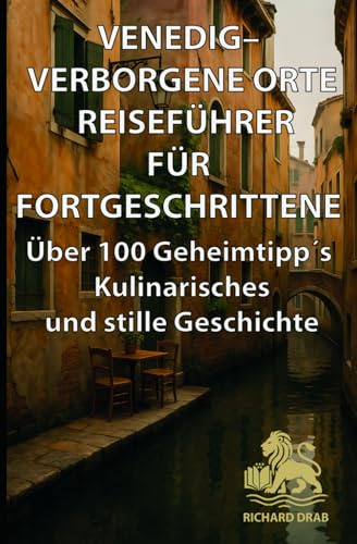 Venedig – Verborgene Orte Reiseführer für Fortgeschrittene: Über 100 Geheimtipp´s Kulinarisches und stille Geschichte (Venedig für Entdecker)