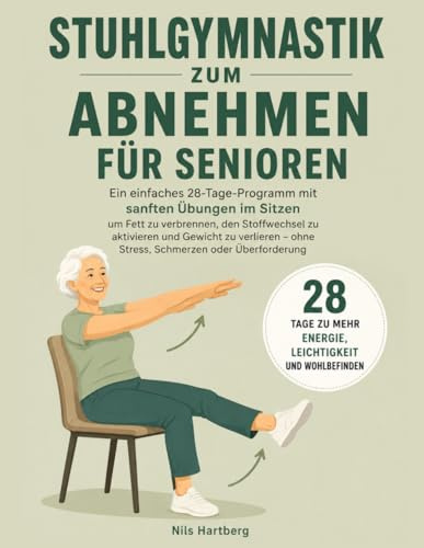 Stuhlgymnastik zum Abnehmen für Senioren: Ein einfaches 28-Tage-Programm mit sanften Übungen im Sitzen, um Fett zu verbrennen, den Stoffwechsel zu ... – ohne Stress, Schmerzen oder Überforderung