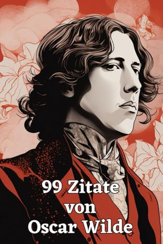 99 Zitate von Oscar Wilde: Der Geist eines Dichtergenies: Eintauchen in die Welt der Weisheit und des Witzes – Inspirierende Worte des literarischen Meisters Oscar Wilde