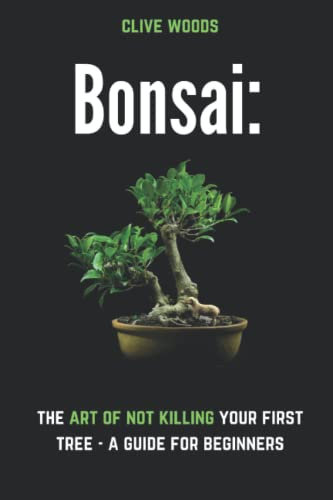 Bonsai: The art of not killing your first tree – A guide for beginners (Indoor Gardening: Growing Microgreens, Aquaponics & Bonsai)