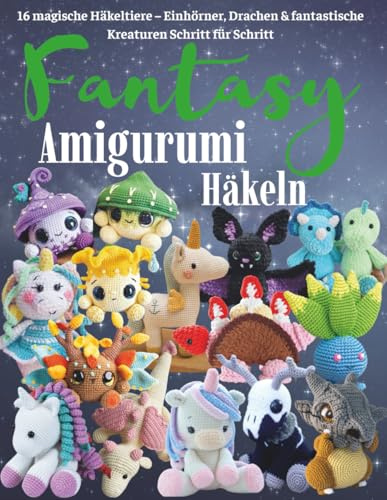 Fantasy Amigurumi Häkeln: 16 magische Häkeltiere – Einhörner, Drachen & fantastische Kreaturen Schritt für Schritt