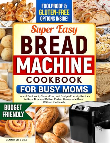 Super Easy Bread Machine Cookbook for Busy Moms: Lots of Foolproof, Gluten-Free, and Budget-Friendly Recipes to Save Time and Deliver Perfect Homemade Bread Without the Hassie