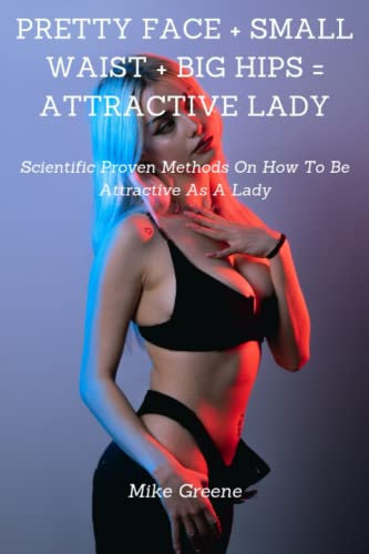PRETTY FACE + SMALL WAIST + BIG HIPS = ATTRACTIVE LADY: Scientific Proven Methods On How To Be Attractive As A Lady