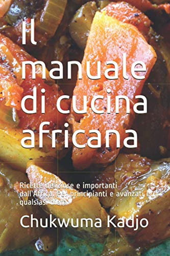 Il manuale di cucina africana: Ricette deliziose e importanti dall’Africa. Per principianti e avanzati e qualsiasi dieta