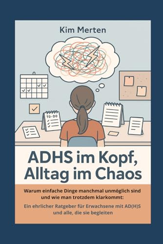 ADHS im Kopf, Alltag im Chaos: Warum einfache Dinge manchmal unmöglich sind und wie man trotzdem klarkommt: Ein ehrlicher Ratgeber für Erwachsene mit ... leben – Klar, kurz, alltagstauglich, Band 3)