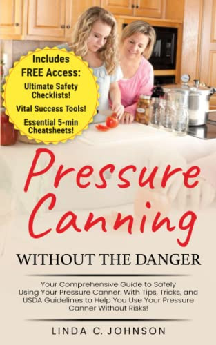 Pressure Canning Without the Danger: Your Comprehensive Guide to Safely Using Your Pressure Canner. With Tips, Tricks, and USDA Guidelines to Help You ... Canning and Preserving For Beginners Book)