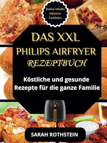 Das XXL Philips Airfryer Rezeptbuch: Köstliche und gesunde Rezepte für die ganze Familie