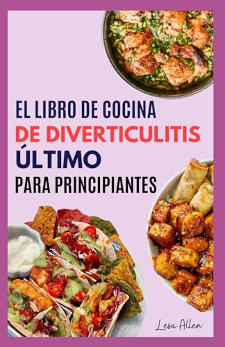 EL LIBRO DE COCINA DE DIVERTICULITIS ÚLTIMO PARA PRINCIPIANTES: Guía nutricional en tres etapas con recetas de dieta antiinflamatoria baja en fibra para aliviar los brotes