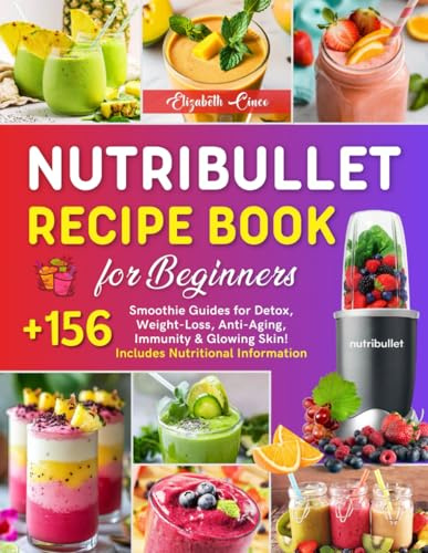 Nutribullet Recipe Book for Beginners: +156 Smoothie Guides for Detox, Weight-Loss, Anti-Aging, Immunity & Glowing Skin! Includes Nutritional Information.