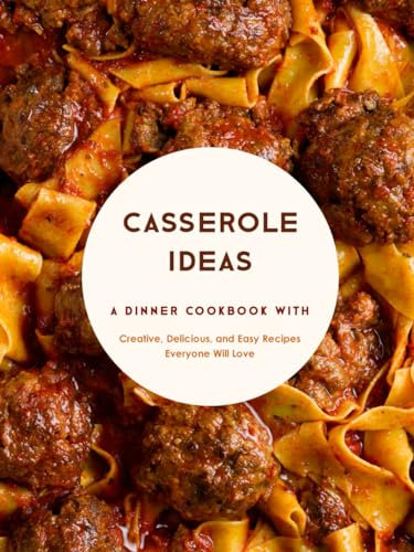 Casserole Ideas: A Dinner Cookbook with Creative, Delicious, and Easy Recipes Everyone Will Love (Casserole Recipes)