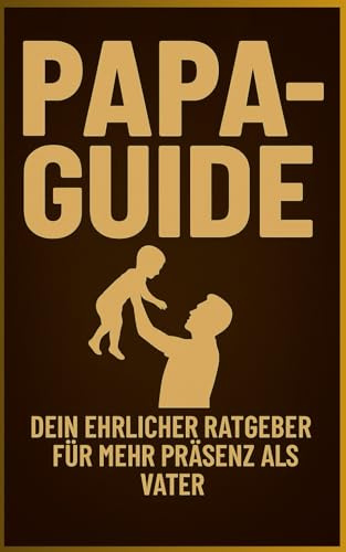 Papa Guide: Dein ehrlicher Ratgeber für mehr Präsenz als Vater