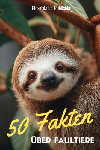 50 Fakten über Faultiere: Ein liebevoller Streifzug durch die Welt der entspanntesten Tiere unseres Planeten - Wissen, Staunen und Schmunzeln für Groß und Klein!
