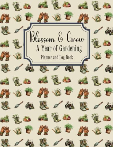 Blossom & Grow: A Year Garden Planner and Log Book, Monthly Gardening Organizer Notebook, To-Do Lists, Layout Design Grids: Flower Gardening, Perennials, Annuals, Vegetable Gardening Journal