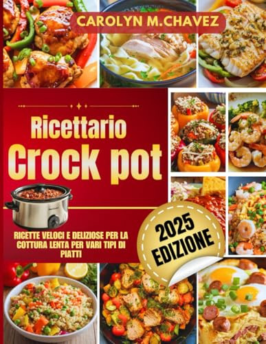 Ricettario Crock Pot: Ricette veloci e deliziose per la cottura lenta per vari tipi di piatti